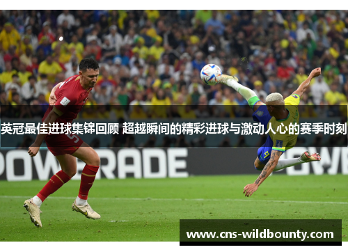 英冠最佳进球集锦回顾 超越瞬间的精彩进球与激动人心的赛季时刻