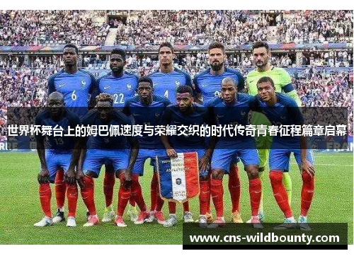世界杯舞台上的姆巴佩速度与荣耀交织的时代传奇青春征程篇章启幕
