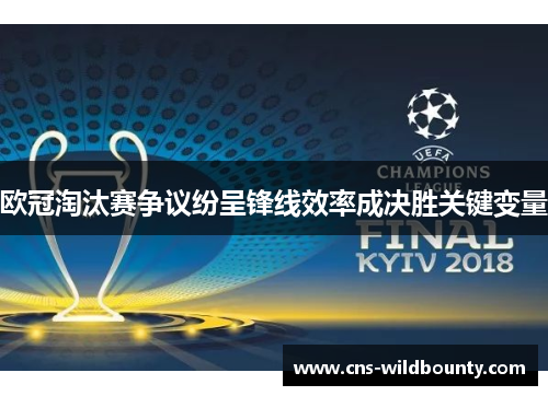 欧冠淘汰赛争议纷呈锋线效率成决胜关键变量