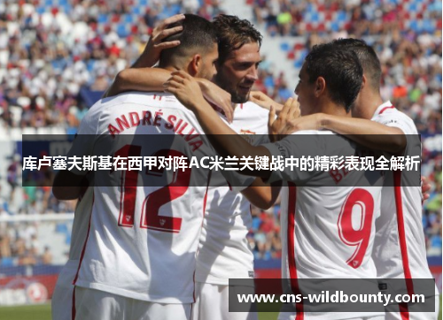 库卢塞夫斯基在西甲对阵AC米兰关键战中的精彩表现全解析