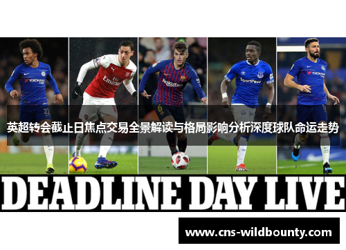 英超转会截止日焦点交易全景解读与格局影响分析深度球队命运走势