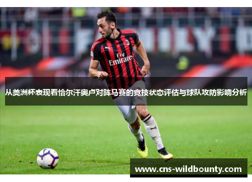 从美洲杯表现看恰尔汗奥卢对阵马赛的竞技状态评估与球队攻防影响分析