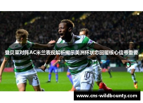 登贝莱对阵AC米兰表现解析揭示美洲杯状态回暖核心信号重要