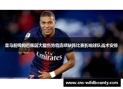 皇马前锋姆巴佩因大腿伤势将连续缺阵比赛影响球队战术安排 皇马前锋姆巴佩因大腿伤势将连续缺阵比赛影响球队战术安排