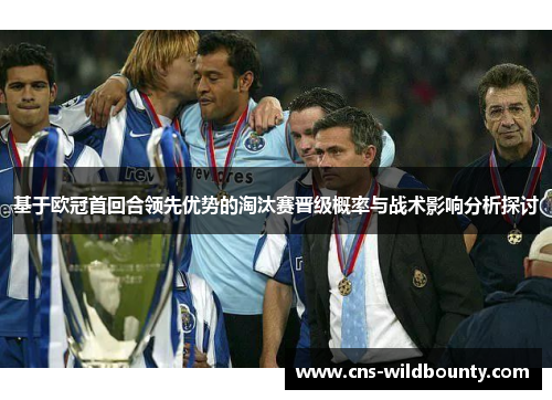 基于欧冠首回合领先优势的淘汰赛晋级概率与战术影响分析探讨