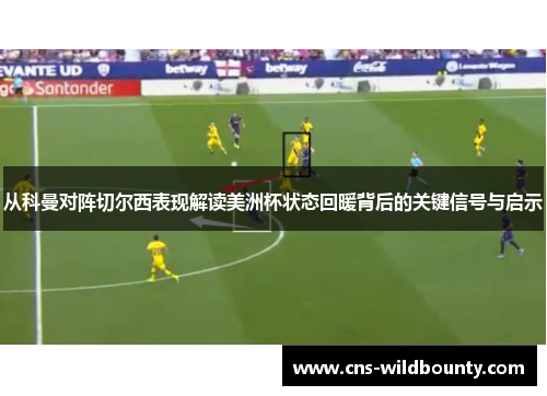 从科曼对阵切尔西表现解读美洲杯状态回暖背后的关键信号与启示 从科曼对阵切尔西表现解读美洲杯状态回暖背后的关键信号与启示